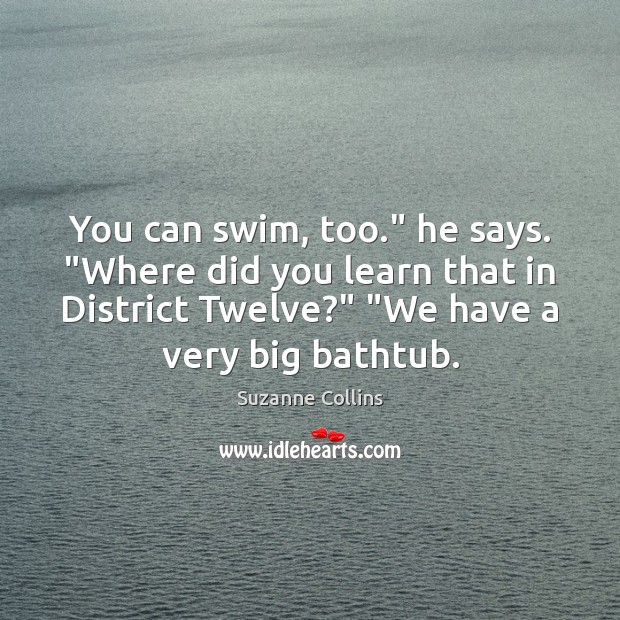 You can swim, too.” he says. “Where did you learn that in Suzanne Collins Picture Quote
