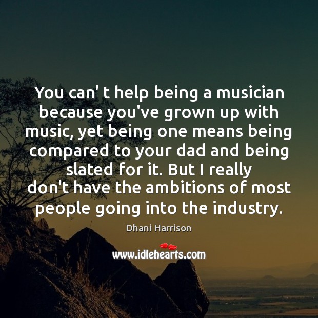 You can’ t help being a musician because you’ve grown up with Dhani Harrison Picture Quote