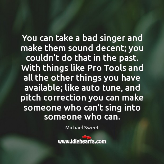 You can take a bad singer and make them sound decent; you Michael Sweet Picture Quote
