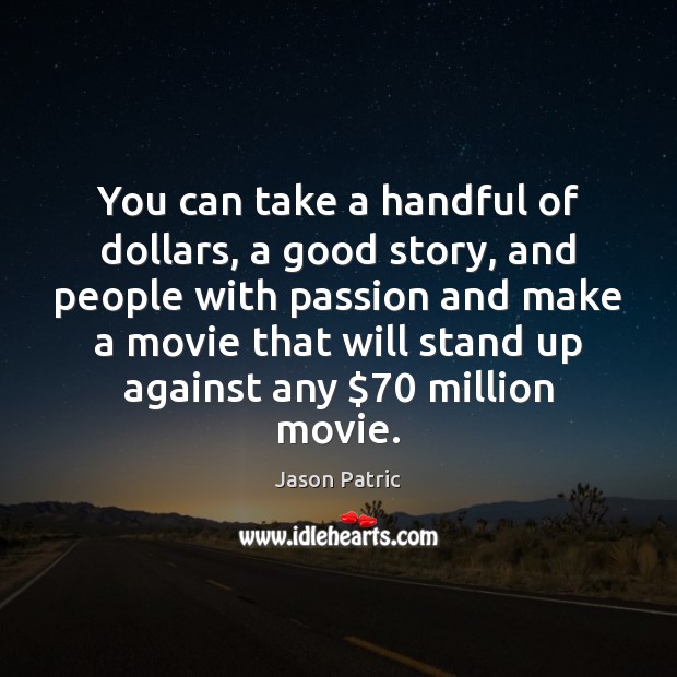You can take a handful of dollars, a good story, and people Jason Patric Picture Quote