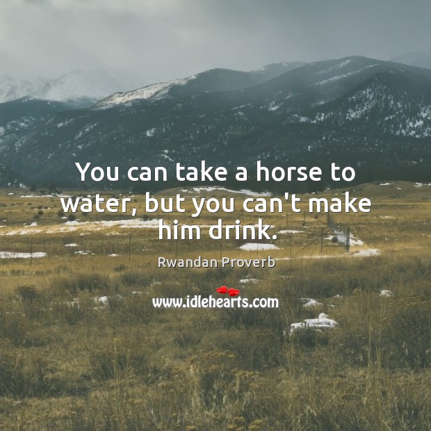 You can take a horse to water, but you can’t make him drink. Rwandan Proverbs Image