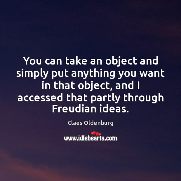 You can take an object and simply put anything you want in Claes Oldenburg Picture Quote