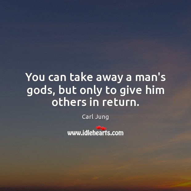 You can take away a man’s Gods, but only to give him others in return. Carl Jung Picture Quote