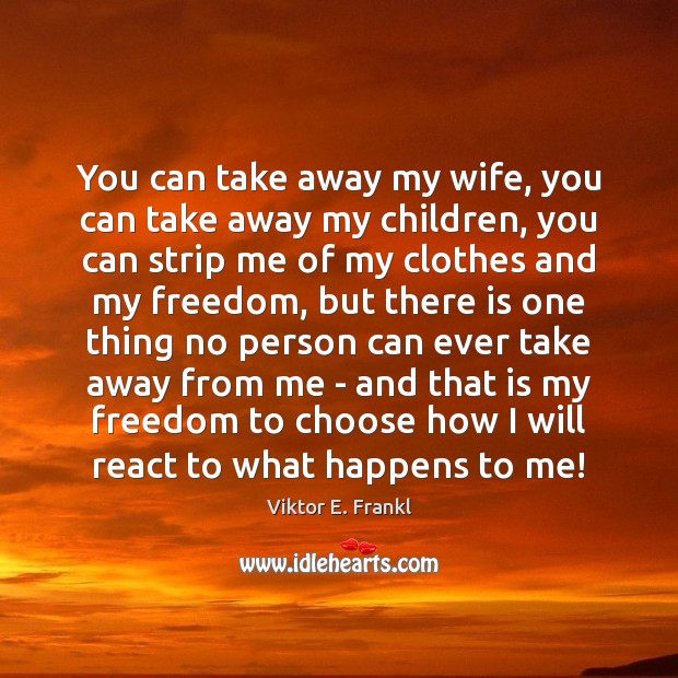 You can take away my wife, you can take away my children, Viktor E. Frankl Picture Quote