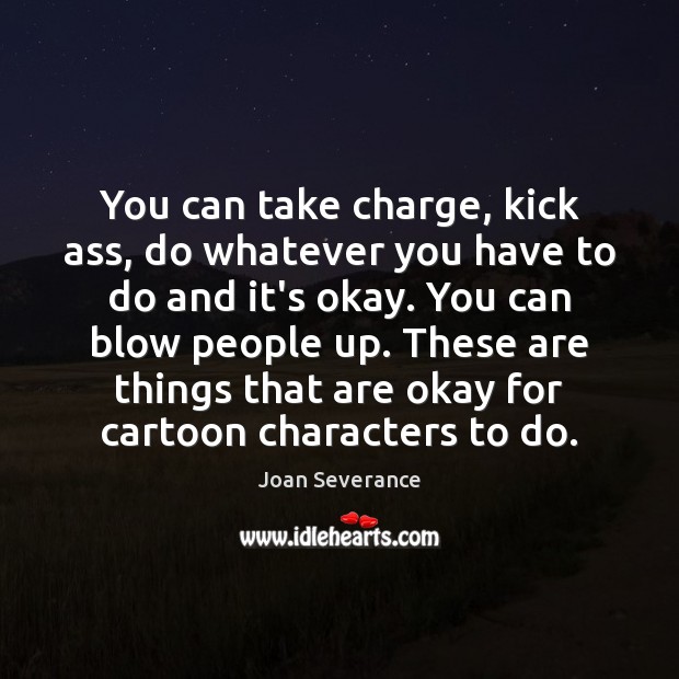 You can take charge, kick ass, do whatever you have to do Image