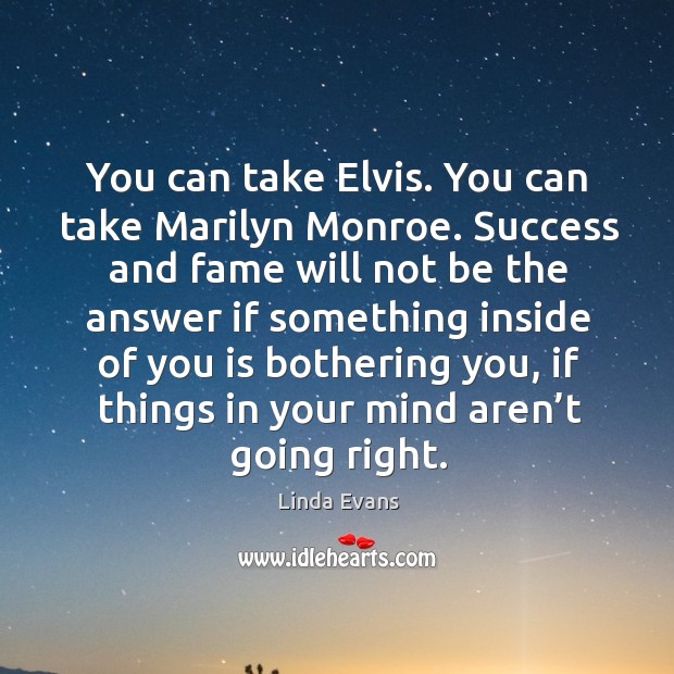 You can take elvis. You can take marilyn monroe. Success and fame will not be the answer Linda Evans Picture Quote