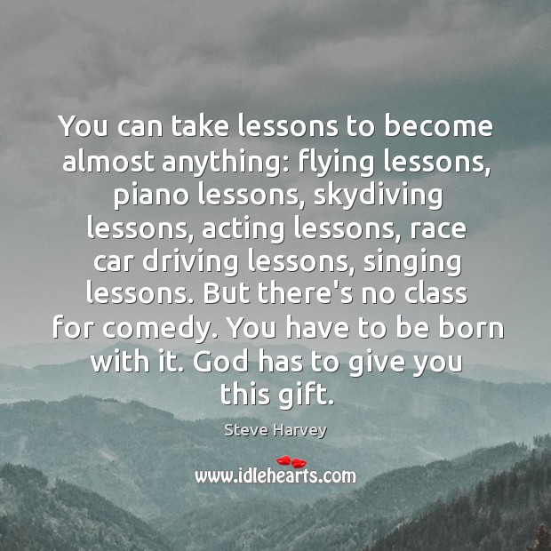 You can take lessons to become almost anything: flying lessons, piano lessons, Steve Harvey Picture Quote