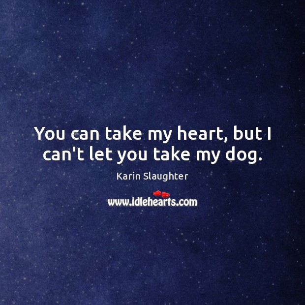 You can take my heart, but I can’t let you take my dog. Karin Slaughter Picture Quote