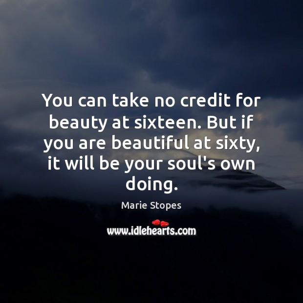 You can take no credit for beauty at sixteen. But if you Marie Stopes Picture Quote