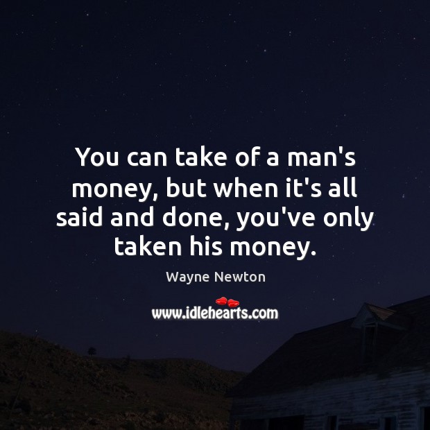 You can take of a man’s money, but when it’s all said Wayne Newton Picture Quote