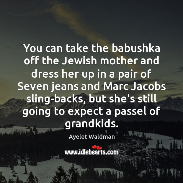 You can take the babushka off the Jewish mother and dress her Ayelet Waldman Picture Quote