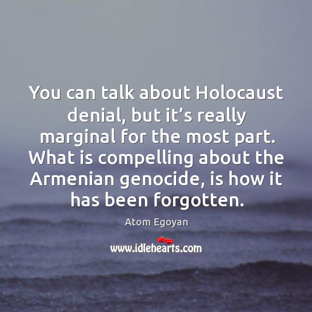 You can talk about holocaust denial, but it’s really marginal for the most part. Atom Egoyan Picture Quote