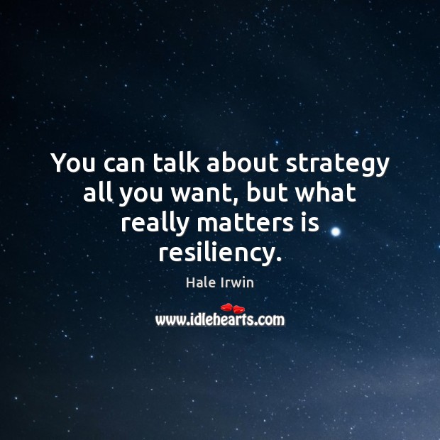 You can talk about strategy all you want, but what really matters is resiliency. Hale Irwin Picture Quote