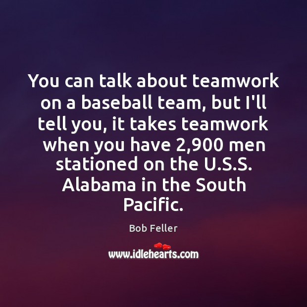 You can talk about teamwork on a baseball team, but I’ll tell Bob Feller Picture Quote