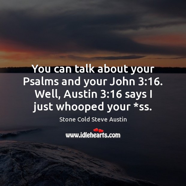 You can talk about your Psalms and your John 3:16. Well, Austin 3:16 says Stone Cold Steve Austin Picture Quote