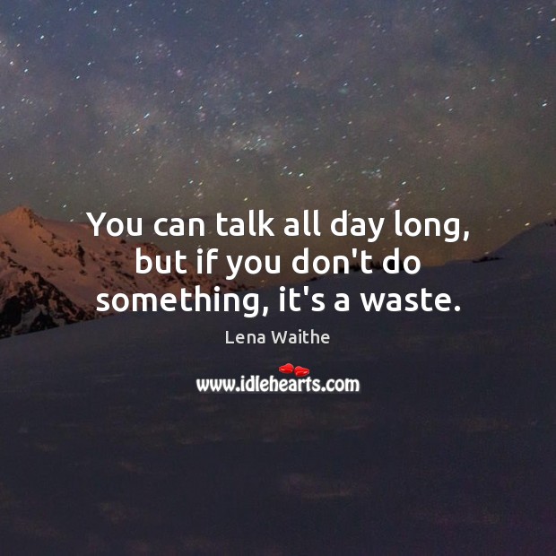You can talk all day long, but if you don’t do something, it’s a waste. Lena Waithe Picture Quote