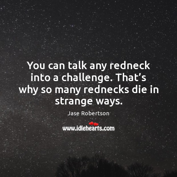 You can talk any redneck into a challenge. That’s why so Jase Robertson Picture Quote