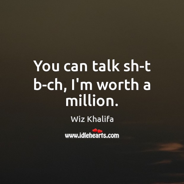 You can talk sh-t b-ch, I’m worth a million. Wiz Khalifa Picture Quote