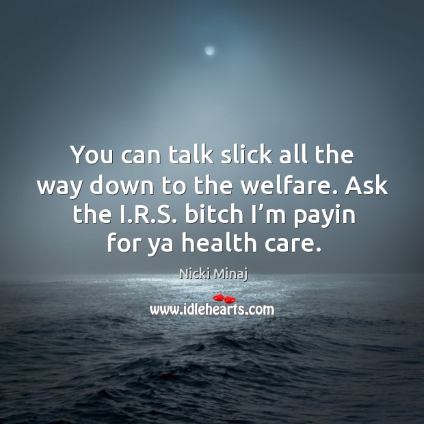 You can talk slick all the way down to the welfare. Ask the i.r.s. Bitch I’m payin for ya health care. Nicki Minaj Picture Quote