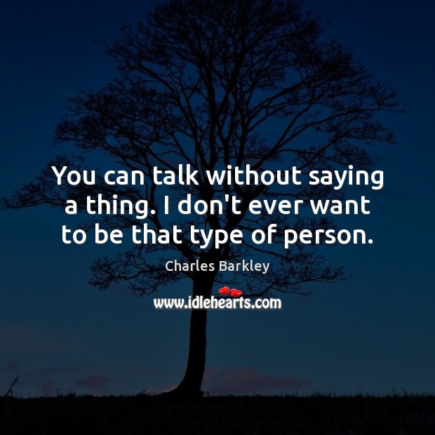 You can talk without saying a thing. I don’t ever want to be that type of person. Charles Barkley Picture Quote