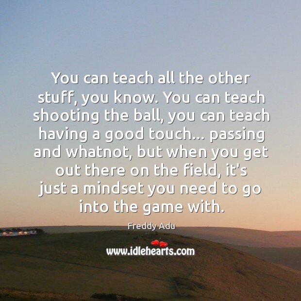 You can teach all the other stuff, you know. You can teach Freddy Adu Picture Quote