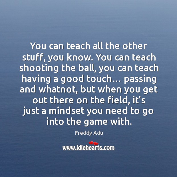 You can teach all the other stuff, you know. You can teach shooting the ball, you can teach having a good touch… Image