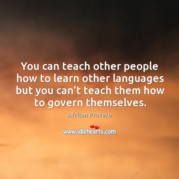 You can teach other people how to learn other languages but you can’t teach them how to govern themselves. Image