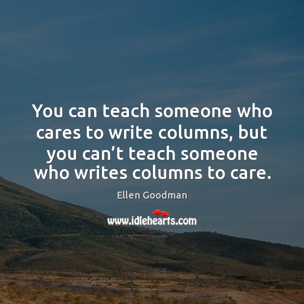You can teach someone who cares to write columns, but you can’ Ellen Goodman Picture Quote