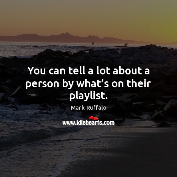 You can tell a lot about a person by what’s on their playlist. Mark Ruffalo Picture Quote