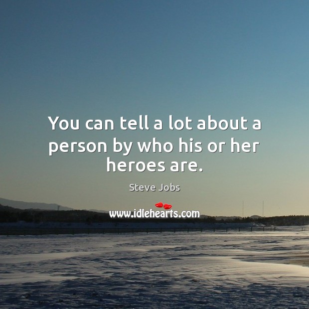 You can tell a lot about a person by who his or her heroes are. Steve Jobs Picture Quote