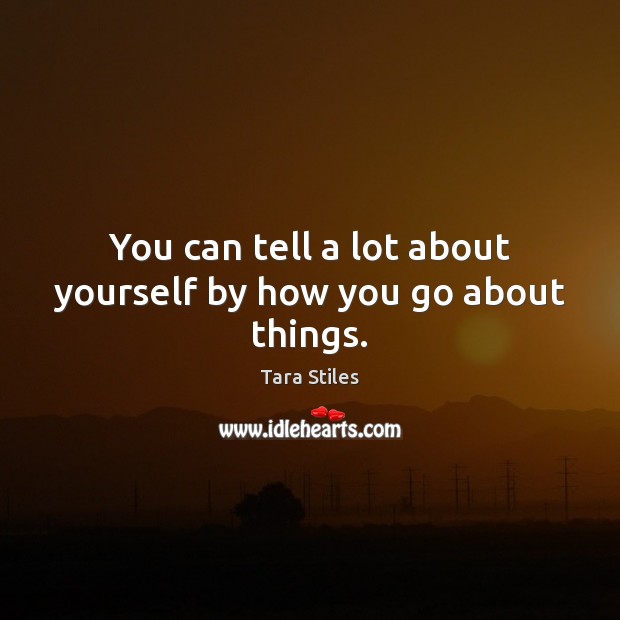 You can tell a lot about yourself by how you go about things. Tara Stiles Picture Quote