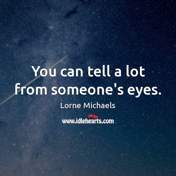 You can tell a lot from someone’s eyes. Lorne Michaels Picture Quote