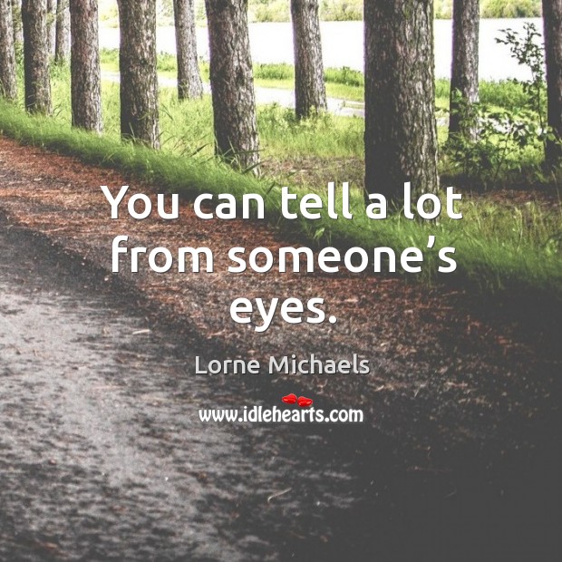 You can tell a lot from someone’s eyes. Lorne Michaels Picture Quote