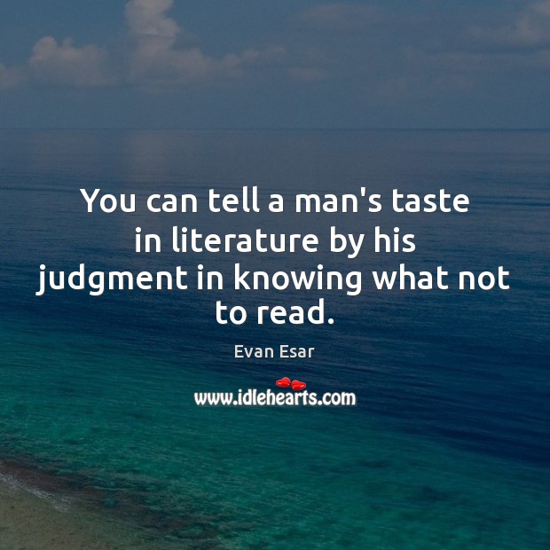 You can tell a man’s taste in literature by his judgment in knowing what not to read. Evan Esar Picture Quote