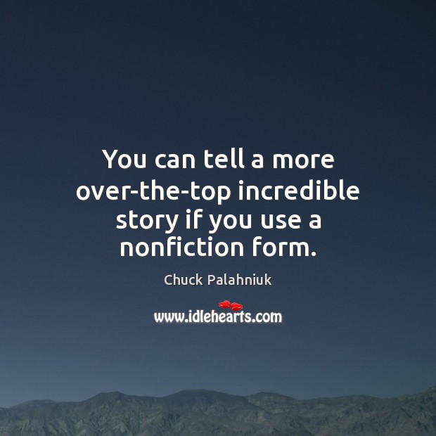 You can tell a more over-the-top incredible story if you use a nonfiction form. Chuck Palahniuk Picture Quote