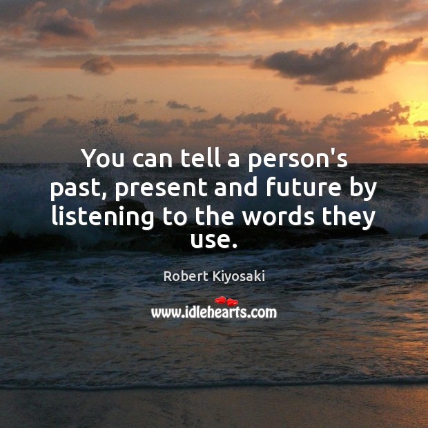 You can tell a person’s past, present and future by listening to the words they use. Robert Kiyosaki Picture Quote