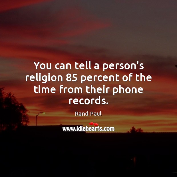 You can tell a person’s religion 85 percent of the time from their phone records. Rand Paul Picture Quote