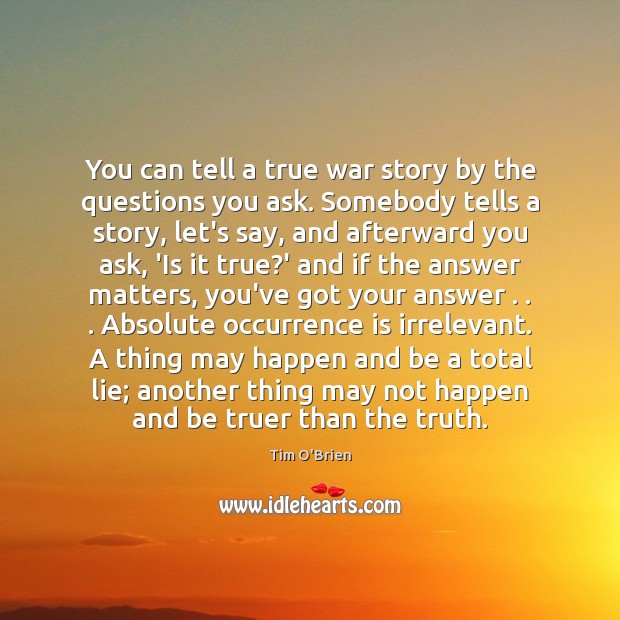 You can tell a true war story by the questions you ask. Tim O’Brien Picture Quote