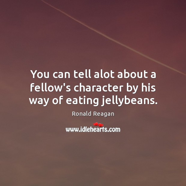 You can tell alot about a fellow’s character by his way of eating jellybeans. Ronald Reagan Picture Quote