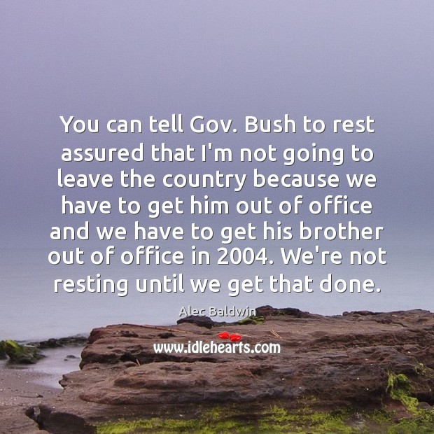 You can tell Gov. Bush to rest assured that I’m not going Alec Baldwin Picture Quote