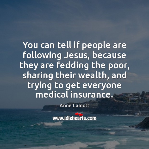 You can tell if people are following Jesus, because they are fedding Anne Lamott Picture Quote