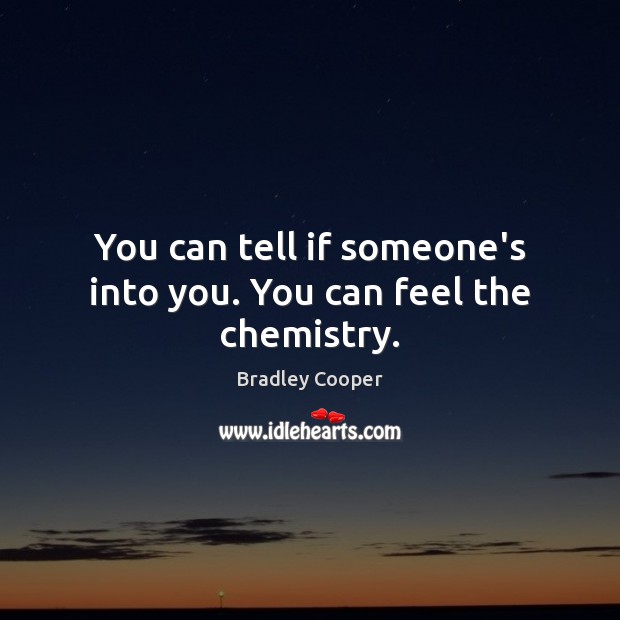 You can tell if someone’s into you. You can feel the chemistry. Bradley Cooper Picture Quote