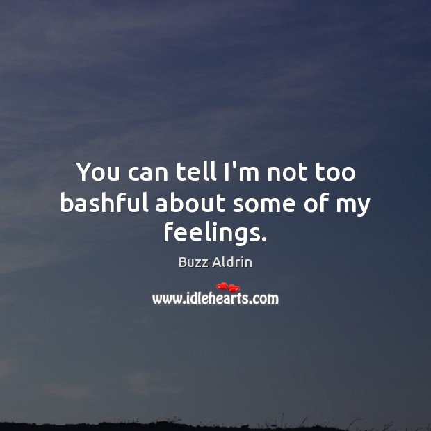 You can tell I’m not too bashful about some of my feelings. Buzz Aldrin Picture Quote