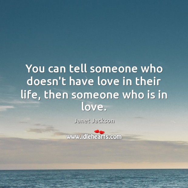 You can tell someone who doesn’t have love in their life, then someone who is in love. Janet Jackson Picture Quote