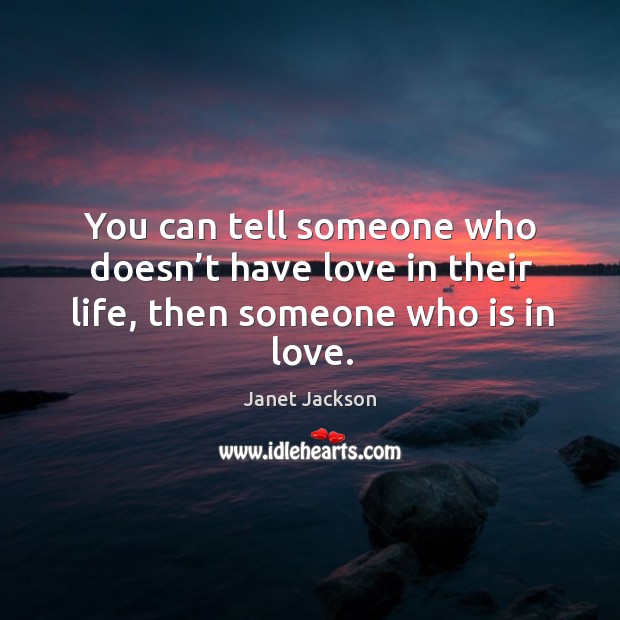 You can tell someone who doesn’t have love in their life, then someone who is in love. Janet Jackson Picture Quote