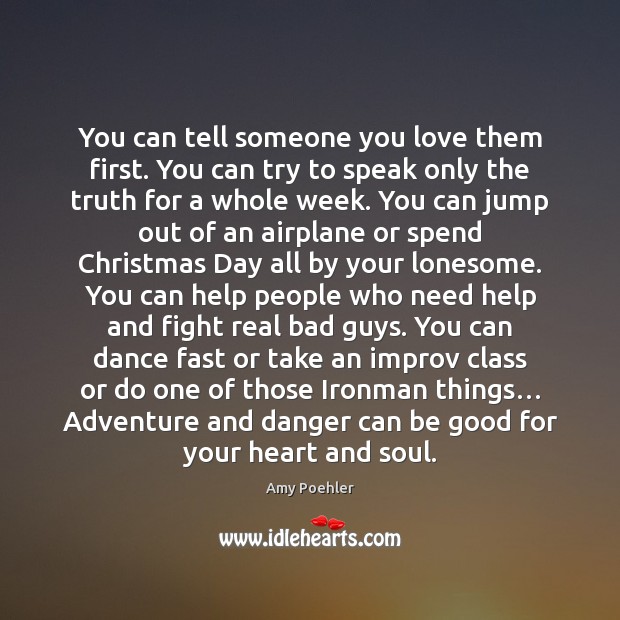 You can tell someone you love them first. You can try to Amy Poehler Picture Quote