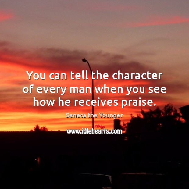 You can tell the character of every man when you see how he receives praise. Image