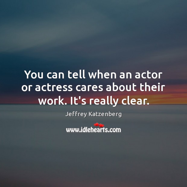 You can tell when an actor or actress cares about their work. It’s really clear. Jeffrey Katzenberg Picture Quote