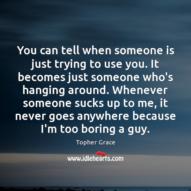 You can tell when someone is just trying to use you. It Topher Grace Picture Quote