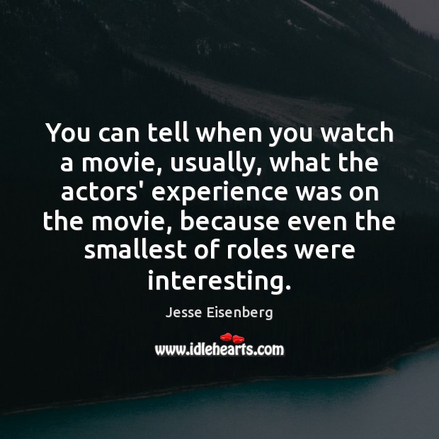 You can tell when you watch a movie, usually, what the actors’ Jesse Eisenberg Picture Quote